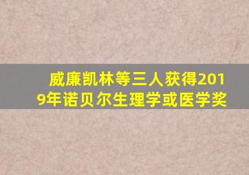 威廉凯林等三人获得2019年诺贝尔生理学或医学奖