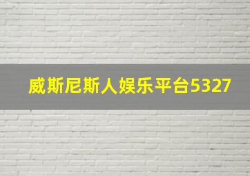 威斯尼斯人娱乐平台5327