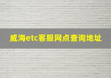 威海etc客服网点查询地址