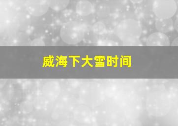 威海下大雪时间