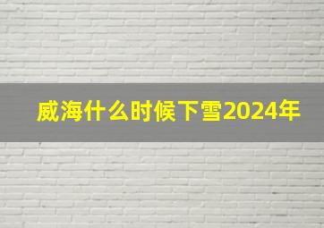 威海什么时候下雪2024年