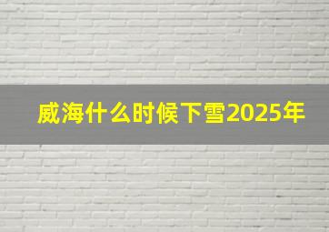 威海什么时候下雪2025年