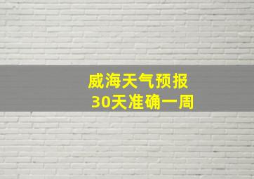 威海天气预报30天准确一周