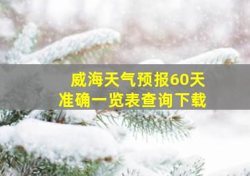 威海天气预报60天准确一览表查询下载