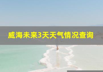 威海未来3天天气情况查询