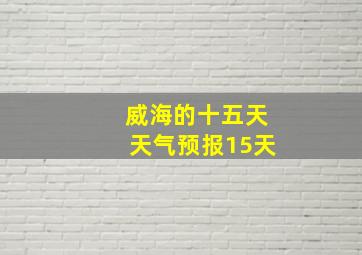 威海的十五天天气预报15天