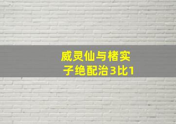 威灵仙与楮实子绝配治3比1