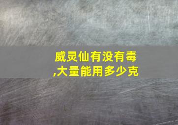 威灵仙有没有毒,大量能用多少克