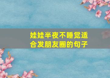 娃娃半夜不睡觉适合发朋友圈的句子