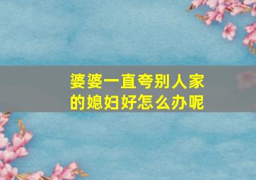 婆婆一直夸别人家的媳妇好怎么办呢