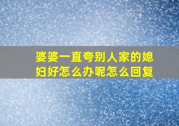 婆婆一直夸别人家的媳妇好怎么办呢怎么回复