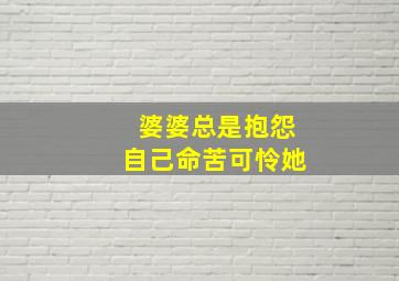 婆婆总是抱怨自己命苦可怜她