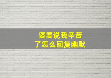 婆婆说我辛苦了怎么回复幽默