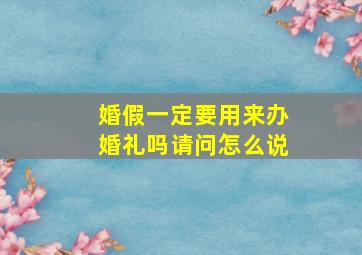 婚假一定要用来办婚礼吗请问怎么说