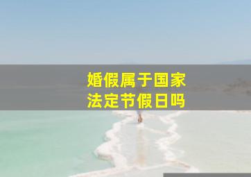 婚假属于国家法定节假日吗