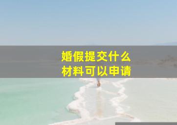 婚假提交什么材料可以申请