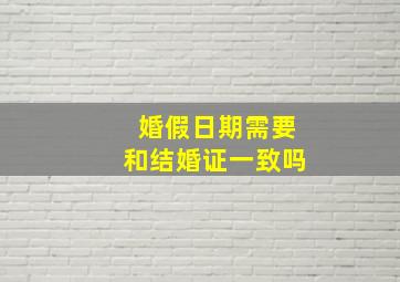 婚假日期需要和结婚证一致吗