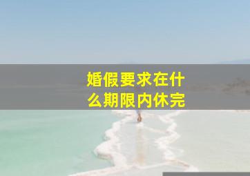 婚假要求在什么期限内休完