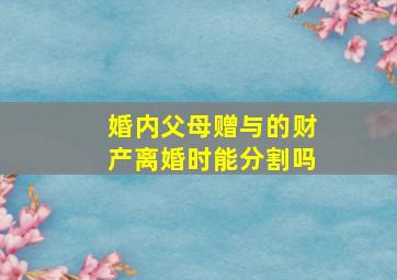 婚内父母赠与的财产离婚时能分割吗