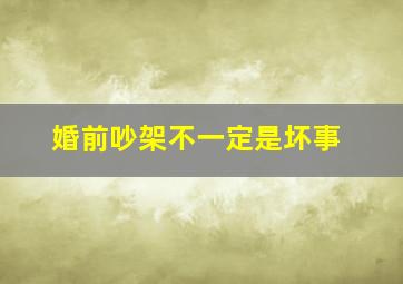 婚前吵架不一定是坏事