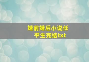 婚前婚后小说任平生完结txt