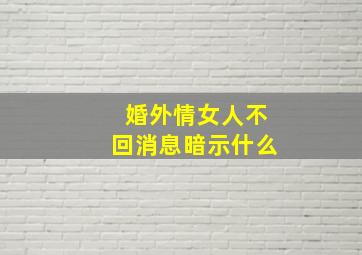 婚外情女人不回消息暗示什么