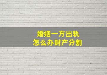 婚姻一方出轨怎么办财产分割