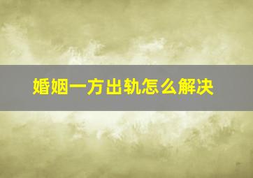 婚姻一方出轨怎么解决