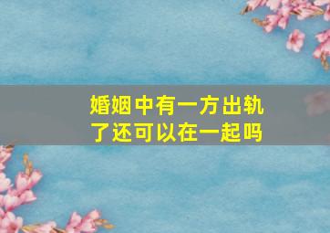 婚姻中有一方出轨了还可以在一起吗