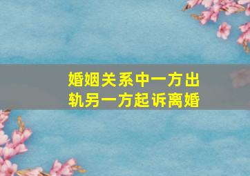 婚姻关系中一方出轨另一方起诉离婚