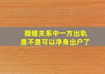 婚姻关系中一方出轨是不是可以净身出户了