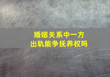 婚姻关系中一方出轨能争抚养权吗