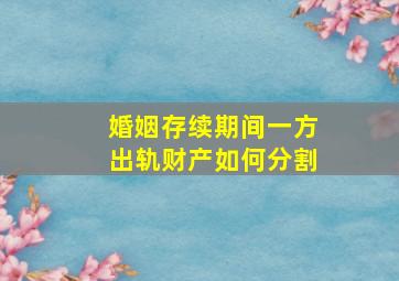 婚姻存续期间一方出轨财产如何分割