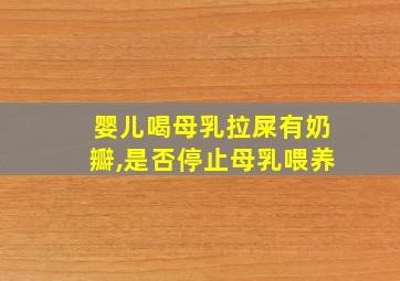 婴儿喝母乳拉屎有奶瓣,是否停止母乳喂养