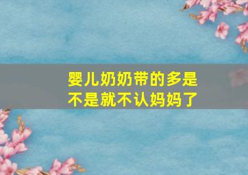 婴儿奶奶带的多是不是就不认妈妈了