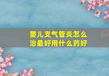 婴儿支气管炎怎么治最好用什么药好