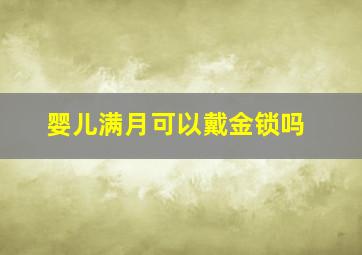 婴儿满月可以戴金锁吗