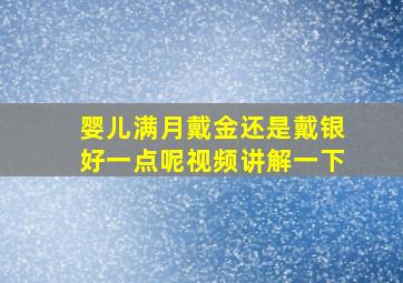 婴儿满月戴金还是戴银好一点呢视频讲解一下