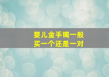 婴儿金手镯一般买一个还是一对