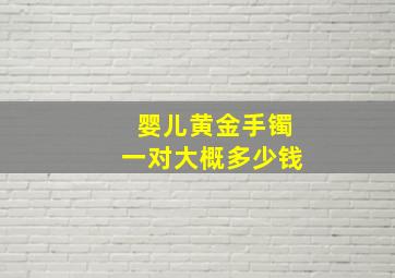 婴儿黄金手镯一对大概多少钱