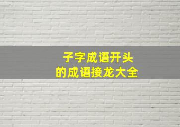 子字成语开头的成语接龙大全