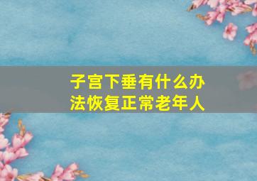 子宫下垂有什么办法恢复正常老年人