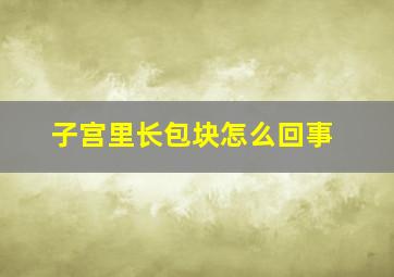 子宫里长包块怎么回事