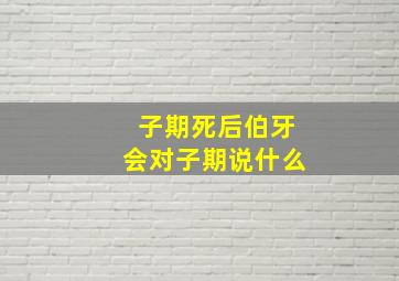 子期死后伯牙会对子期说什么