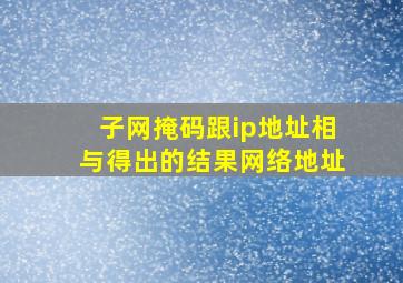 子网掩码跟ip地址相与得出的结果网络地址