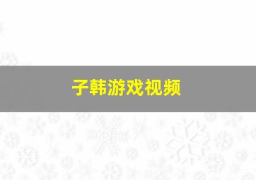 子韩游戏视频