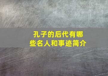 孔子的后代有哪些名人和事迹简介