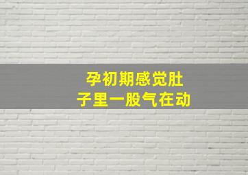 孕初期感觉肚子里一股气在动