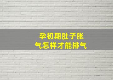 孕初期肚子胀气怎样才能排气