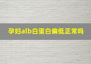 孕妇alb白蛋白偏低正常吗